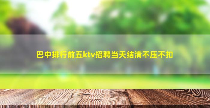 巴中排行前五ktv招聘当天结清不压不扣