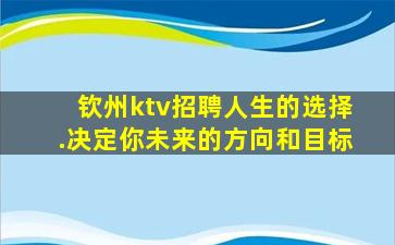钦州ktv招聘人生的选择.决定你未来的方向和目标